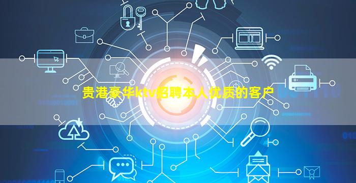 贵港豪华ktv招聘本人优质的客户